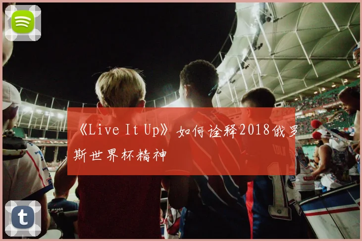 《Live It Up》如何诠释2018俄罗斯世界杯精神