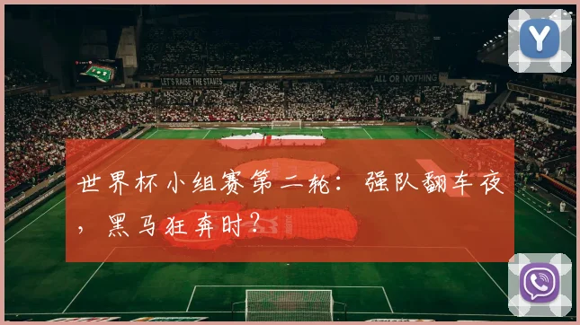 世界杯小组赛第二轮：强队翻车夜，黑马狂奔时？