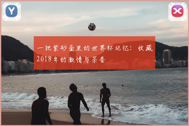 一把紫砂壶里的世界杯记忆：收藏2018年的激情与茶香