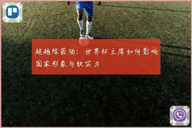 超越绿茵场：世界杯主席如何影响国家形象与软实力