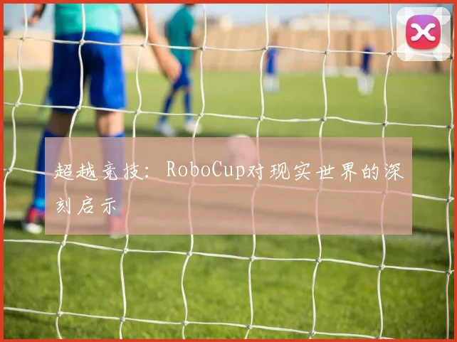 超越竞技:RoboCup对现实世界的深刻启示