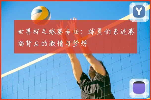 世界杯足球赛专访：球员们亲述赛场背后的激情与梦想