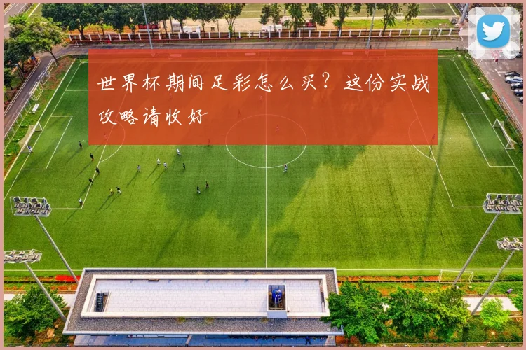 世界杯期间足彩怎么买？这份实战攻略请收好