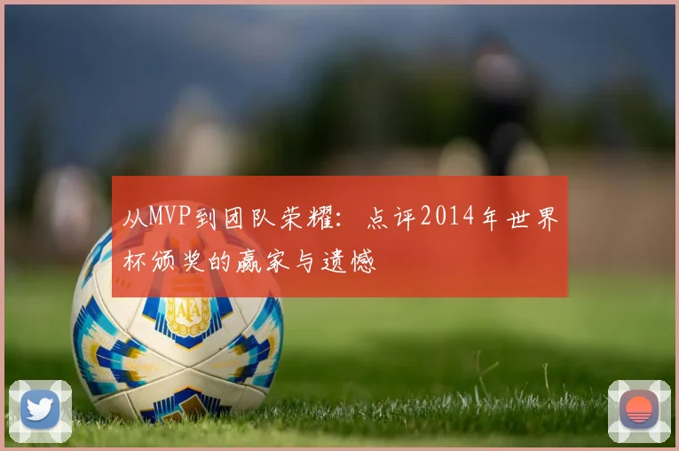 从MVP到团队荣耀：点评2014年世界杯颁奖的赢家与遗憾