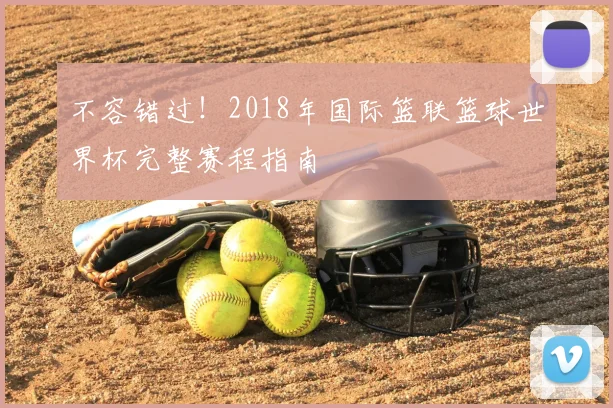 不容错过!2018年国际篮联篮球世界杯完整赛程指南
