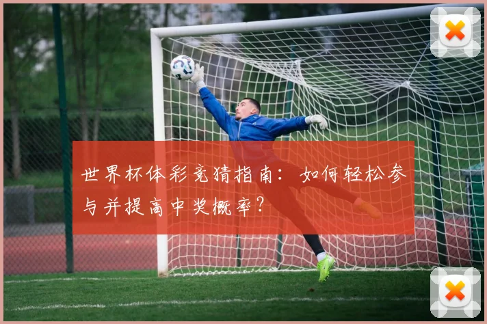 世界杯体彩竞猜指南:如何轻松参与并提高中奖概率?