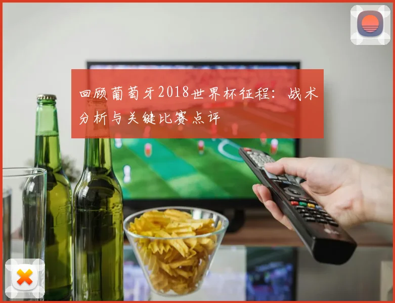 回顾葡萄牙2018世界杯征程:战术分析与关键比赛点评
