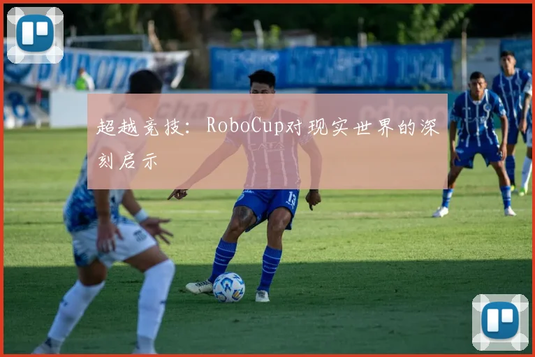 超越竞技:RoboCup对现实世界的深刻启示