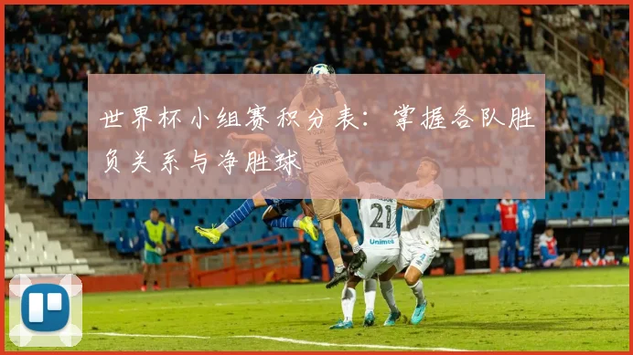 世界杯小组赛积分表:掌握各队胜负关系与净胜球