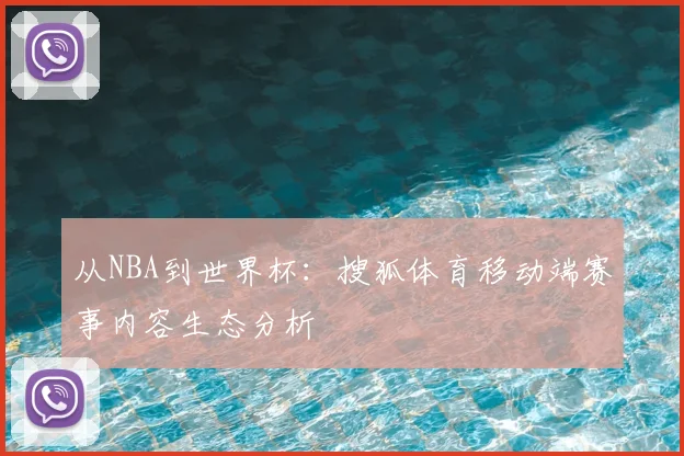 从NBA到世界杯:搜狐体育移动端赛事内容生态分析