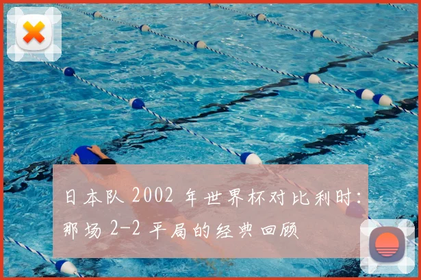 日本队 2002 年世界杯对比利时：那场 2-2 平局的经典回顾