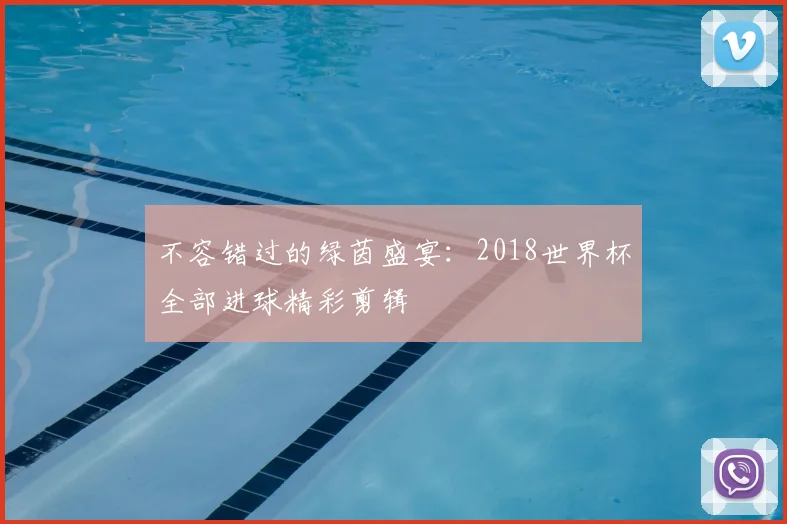不容错过的绿茵盛宴:2018世界杯全部进球精彩剪辑