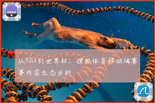 从NBA到世界杯：搜狐体育移动端赛事内容生态分析