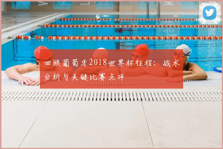 回顾葡萄牙2018世界杯征程：战术分析与关键比赛点评