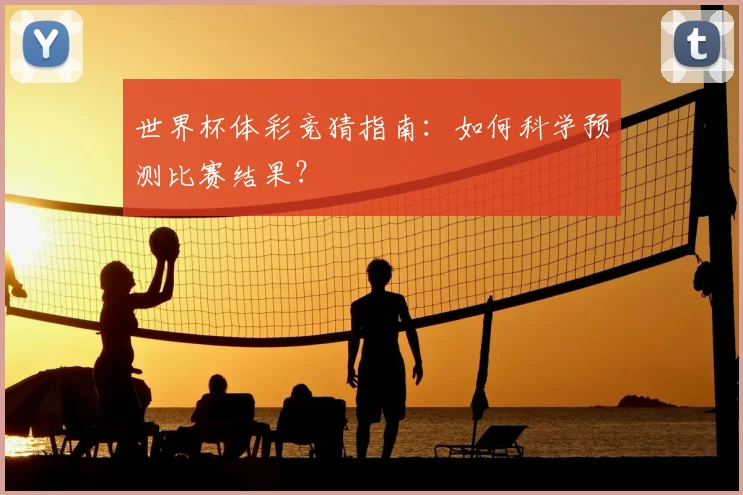 世界杯体彩竞猜指南:如何科学预测比赛结果?