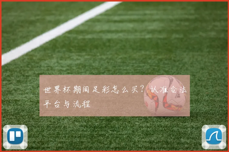 世界杯期间足彩怎么买？认准合法平台与流程