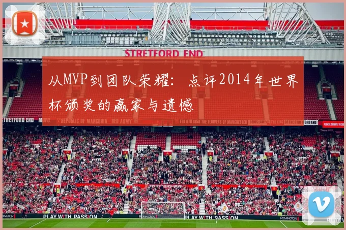从MVP到团队荣耀:点评2014年世界杯颁奖的赢家与遗憾